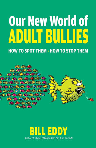 Our New World of Adult Bullies: How to Spot Them -- How to Stop Them by Bill Eddy