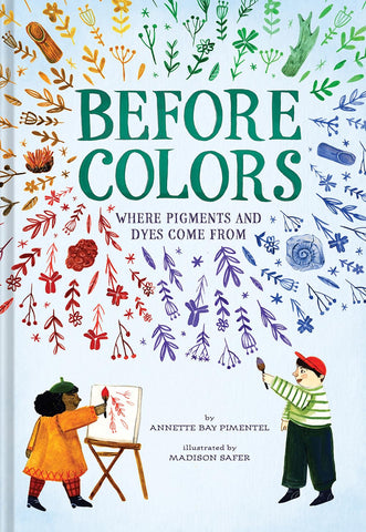 Before Colors: Where Pigments and Dyes Come From by Annete Bay Pimentel, Ilustrated Madison Safer