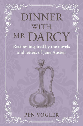 Dinner with Mr. Darcy: Recipes Inspired by the Novels and Letters of Jane Austen