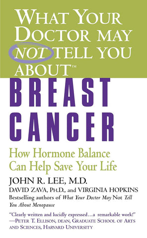 What Your Doctor May Not Tell You about Breast Cancer: How Hormone Balance Can Help Save Your Life (What Your Doctor May Not Tell You About by John R Lee, David Zava and Virginia Hopkins