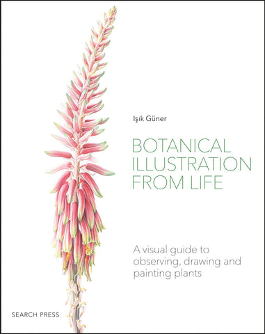 Botanical Illustration From Life: A Visual Guide to Observing, Drawing, and Painting Plants