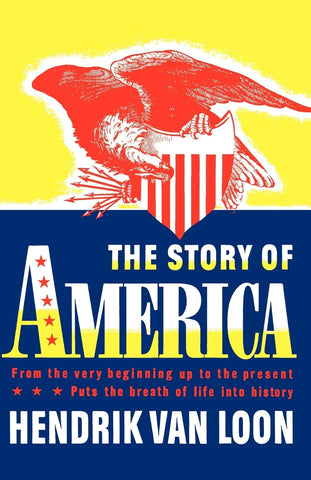 The Story of America: From the Very Beginning Up to the Present by Hendrik Willem Van Loon