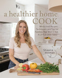 A Healthier Home Cook: Whole Food Recipes, Techniques, and Tips for Families That Want to Eat a Little Less Toxic Shawna Holman