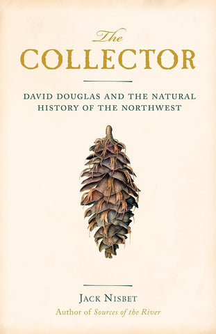 The Collector: David Douglas and the Natural History of the Northwest by Jack Nisbet