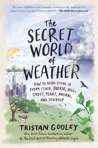 The Secret World of Weather: How to Read Signs in Every Cloud, Breeze, Hill, Street, Plant, Animal, and Dewdrop (Natural Navigation) by Tristan Gooley