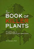 The Book of Killer Plants: A Field Guide to Nature's Deadliest Creations (a Deadly Field Guide to Lethal Plants) by Kit Carlson