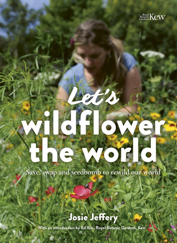 Let's Wildflower the World: Save, Swap and Seedbomb to Rewild our World by Josie Jeffrey