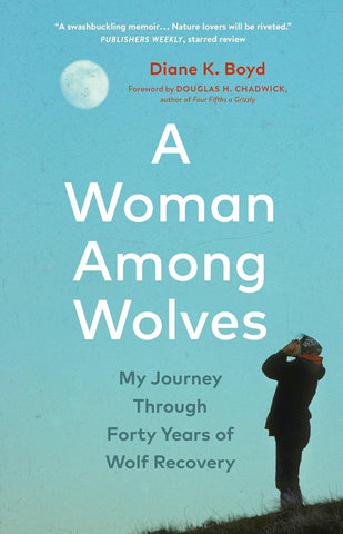 A Woman Among Wolves: My Journey Through Forty Years of Wolf Recovery by Diane K. Boyd