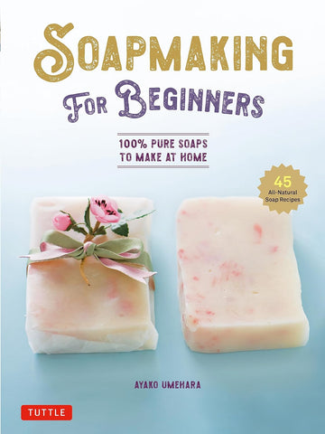 Soap Making for Beginners: 100% Pure Soaps to Make at Home (45 All-Natural Soap Recipes)