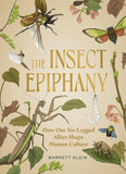 The Insect Epiphany: How Our Six-Legged Allies Shape Human Culture by Barrett Klein