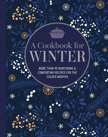 A Cookbook for Winter: More Than 95 Nurturing & Comforting Recipes for the Colder Months by