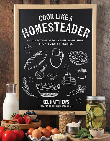 Cook Like a Homesteader: A Collection of Delicious, Nourishing From-Scratch Recipes by Mel Matthews
