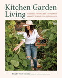 Kitchen Garden Living: Seasonal Growing and Eating from a Beautiful, Bountiful Food Garden by Bailey Van Tassel