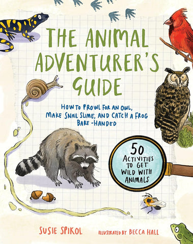 The Animal Adventurer's Guide: How to Prowl for an Owl, Make Snail Slime, and Catch a Frog Bare-Handed--50 Activities to Get Wild with Animals
