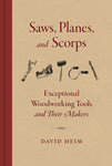 Saws Planes and Scorps: Exceptional Woodworking Tools and Their Makers by David Heim