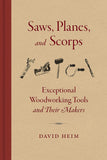 Saws Planes and Scorps: Exceptional Woodworking Tools and Their Makers by David Heim