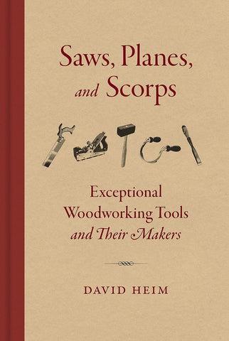 Saws Planes and Scorps: Exceptional Woodworking Tools and Their Makers by David Heim