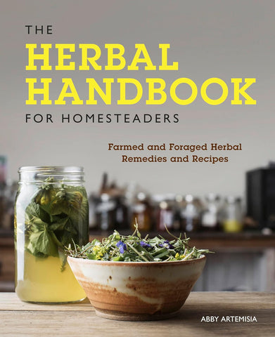 The Herbal Handbook for Homesteaders: Farmed and Foraged Herbal Remedies and Recipes by Abby Artemisia