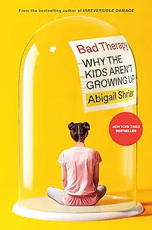 Bad Therapy: Why the Kids Aren't Growing Up by Abigail Shier