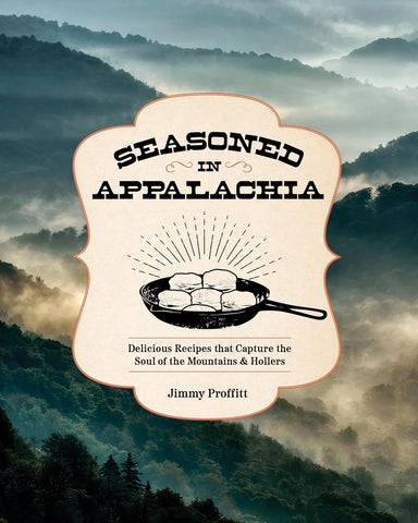 Seasoned in Appalachia: Delicious Recipes from the Mountains and Hollers by Jimmy Proffitt