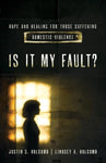 Is It My Fault?: Hope and Healing for Those Suffering Domestic Violence by Lindsey Holcomb & Justin S Holcomb