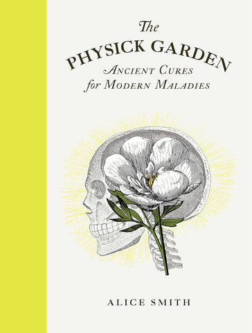 The Physick Garden: Ancient Cures for Modern Maladies by Alice Smith