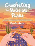 Crocheting the National Parks: 20 Patterns for Accessories, Home Décor, Plushies, and More Inspired by Natural Wonders by Krista Ann