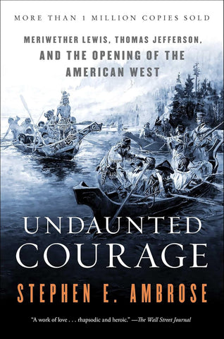 Undaunted Courage: Meriwether Lewis, Thomas Jefferson, and the Opening of the American West by Stephen E Ambrose