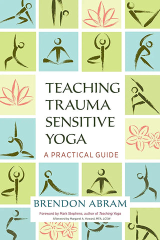 Teaching Trauma Sensitive Yoga: A Practical Guide by Brendon Abram