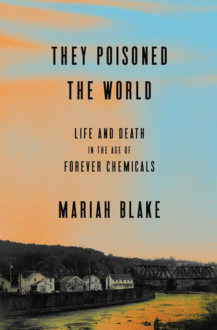 They Poisoned the World: Life and Death in the Age of Forever Chemicals by Mariah Blake