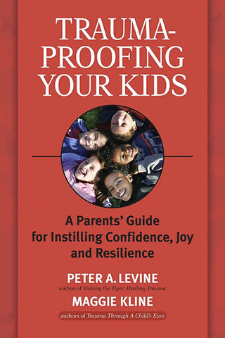 Trauma-Proofing Your Kids: A Parents' Guide for Instilling Confidence, Joy, and Resilience by Peter Levine