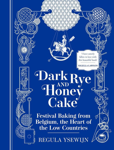 Dark Rye and Honey Cake: Festival Baking from Belgium, the Heart of the Low Countries by Regula Ysewijn