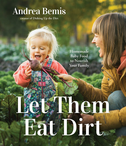 Let Them Eat Dirt: Homemade Baby Food to Nourish Your Family by Andrea Bemis