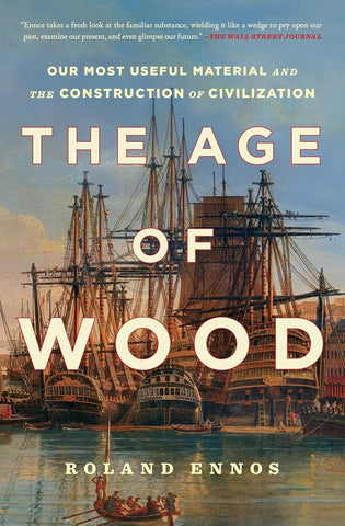 The Age of Wood: Our Most Useful Material and the Construction of Civilization by Roland Ennos