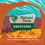 National Parks Uncovered: An Epic Resource for Park Lovers and Anyone Obsessed with America's Best Idea