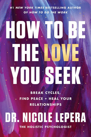 How to Be the Love You Seek: Break Cycles, Find Peace, and Heal Your Relationships by Dr. Nicole LePera