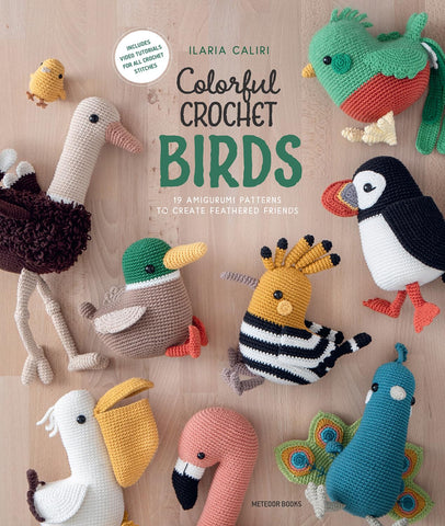 Colorful Crochet Birds: 19 Amigurumi Patterns to Create Feathered Friends by Ilaria Caliri