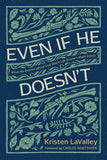 Even If He Doesn't: What We Believe about God When Life Doesn't Make Sense by Kristen Lavalley