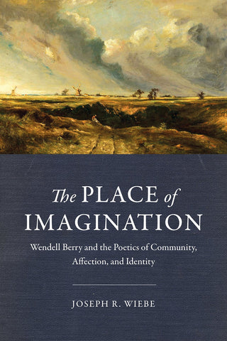 The Place of Imagination: Wendell Berry and the Poetics of Community, Affection, and Identity