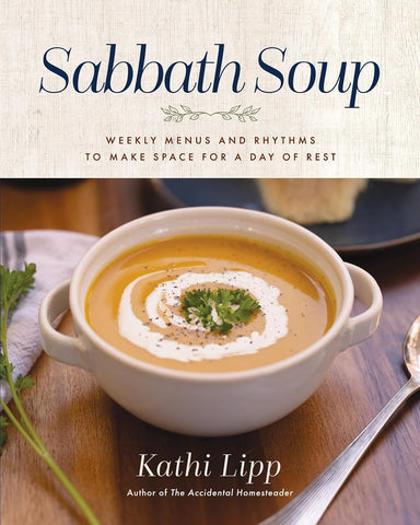 Sabbath Soup: Weekly Menus and Rhythms to Make Space for a Day of Rest by Kathi Lipp