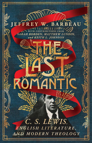 The Last Romantic: C. S. Lewis, English Literature, and Modern Theology (Hansen Lectureship) by Jeffrey W. Barbeau