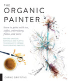 The Organic Painter: Learn to Paint with Tea, Coffee, Embroidery, Flame, and More by Carne Griffiths