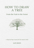 How to Draw a Tree: From the Fruit to the Forest: A Step-By-Step Course for the Nature Artist by Alex Boon