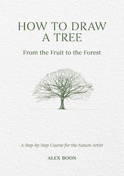 How to Draw a Tree: From the Fruit to the Forest: A Step-By-Step Course for the Nature Artist by Alex Boon