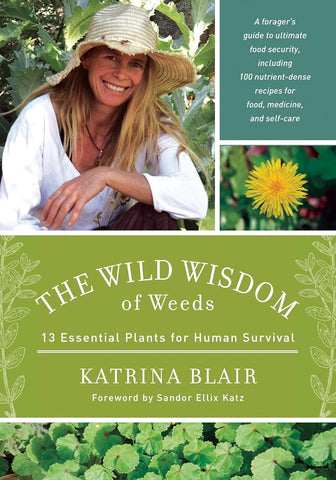 The Wild Wisdom of Weeds: 13 Essential Plants for Human Survival by Katrina Blair