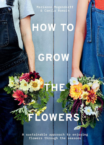 How to Grow the Flowers: A Sustainable Approach to Enjoying Flowers Through the Seasons
