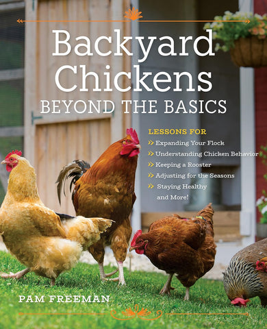 Backyard Chickens Beyond the Basics: Lessons for Expanding Your Flock, Understanding Chicken Behavior, Keeping a Rooster, Adjusting for the Seasons, Staying Healthy...