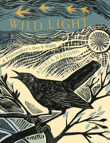 Wild Light: A Printmaker's Day & Night by Angela Harding