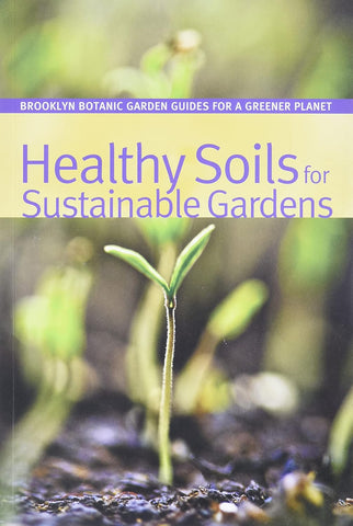 Healthy Soils for Sustainable Gardens (Brooklyn Botanic Garden All-Regions Guide)
