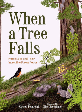 When a Tree Falls: Nurse Logs and Their Incredible Forest Power by Kristen Pendreigh